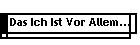 Das Ich Ist Vor Allem...
